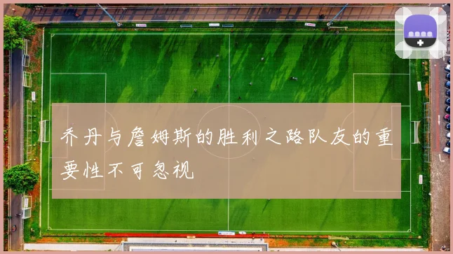 乔丹与詹姆斯的胜利之路队友的重要性不可忽视