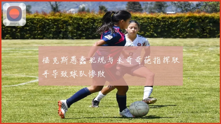 福克斯愚蠢犯规与米奇奇葩指挥联手导致球队惨败