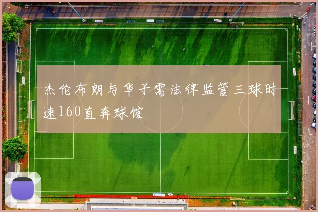 杰伦布朗与华子需法律监管三球时速160直奔球馆