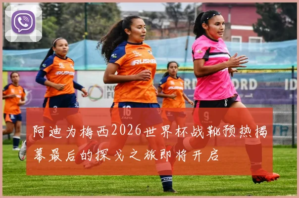 阿迪为梅西2026世界杯战靴预热揭幕最后的探戈之旅即将开启