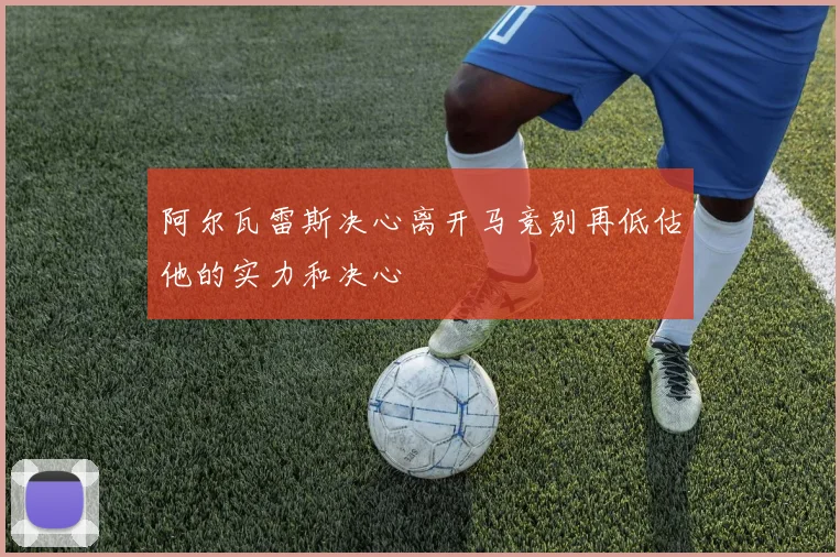 阿尔瓦雷斯决心离开马竞别再低估他的实力和决心