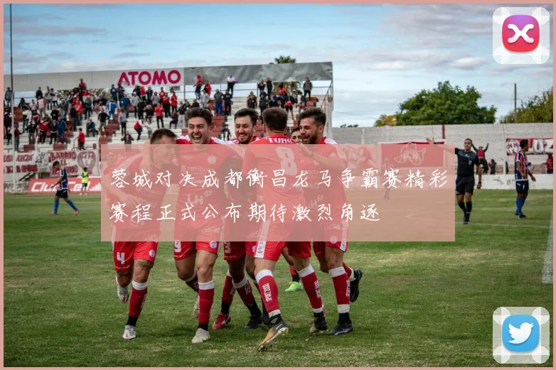 蓉城对决成都衡昌龙马争霸赛精彩赛程正式公布期待激烈角逐