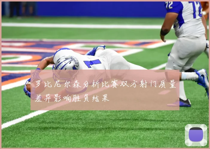 罗比尼尔森分析比赛双方射门质量差异影响胜负结果
