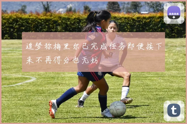 追梦称梅里尔已完成任务即便接下来不再得分也无妨