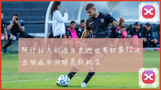 阿什拉夫创造历史迎世界杯第12次出场成非洲球员新纪录
