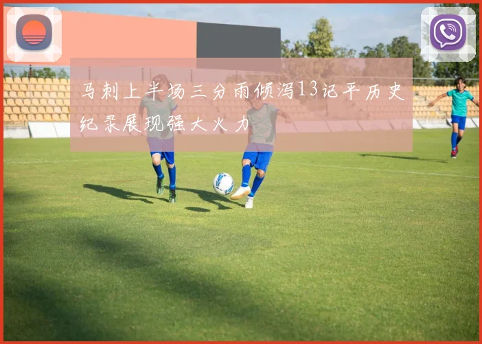 马刺上半场三分雨倾泻13记平历史纪录展现强大火力