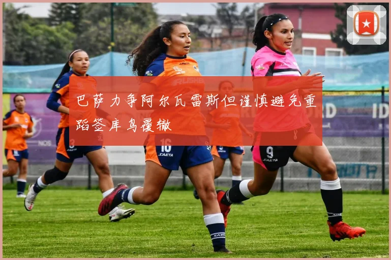 巴萨力争阿尔瓦雷斯但谨慎避免重蹈签库鸟覆辙