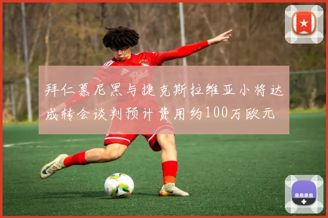 拜仁慕尼黑与捷克斯拉维亚小将达成转会谈判预计费用约100万欧元