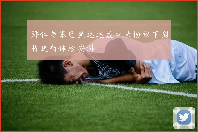 拜仁与塞巴里达达成口头协议下周将进行体检安排